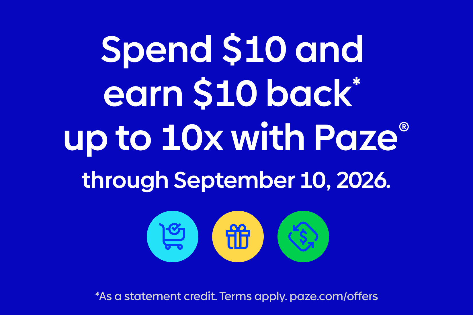 Spend $10 and earn $10 back up to 10x with Paze through September 10, 2026. As a statement credit. Terms apply. paze.com/offers
