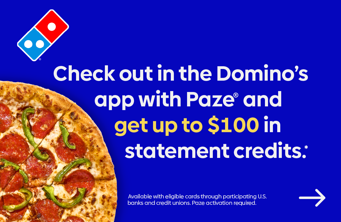 Check out in the Domino's app with Paze and get up to $100 in statement credits.
